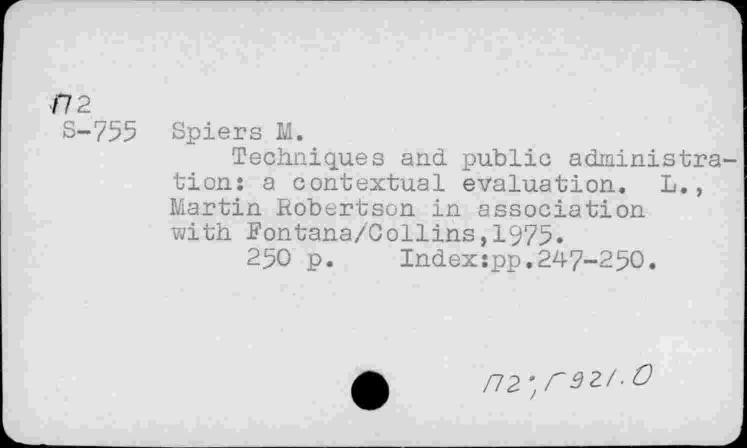 ﻿m
S-755 Spiers M.
Techniques and. public administration: a contextual evaluation. L., Martin Robertson in association with Fontana/Gollins,1975.
250 p.	Index:pp.247-250.
m^raz/.O